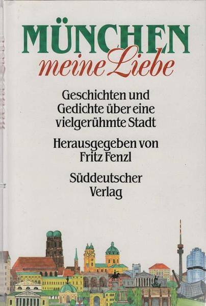 München, meine Liebe : Geschichten u. Gedichte über e. vielgerühmte Stadt.