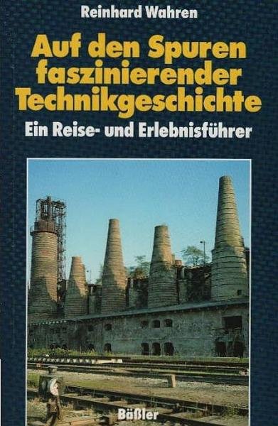 Auf den Spuren faszinierender Technikgeschichte : ein Reise- und Erlebnisführer.