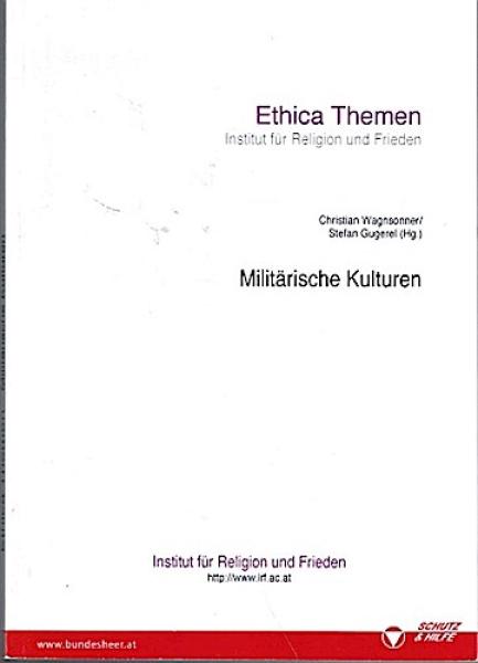Militärische Kulturen : Beiträge zum Seminar "Militärische Kulturen", 4. - 6. Mai 2010. Heeresunteroffiziersakademie, Towarek-Schulkaserne Enns (Ethica Themen. Institut für Religion und Frieden. Hg.: Republik Österreich, Bundesminister für Landesverteidig