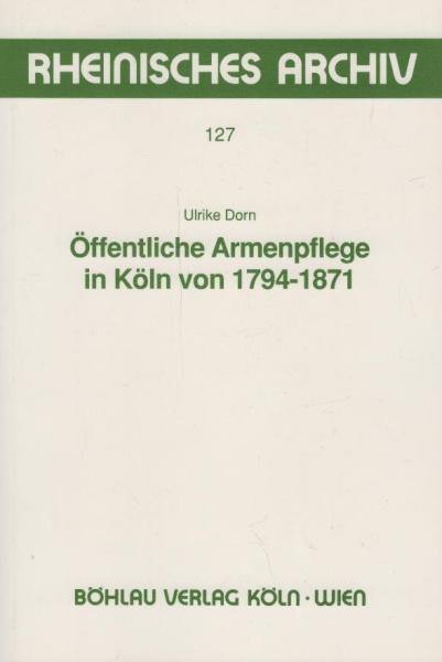 Öffentliche Armenpflege in Köln von 1794 - 1871. Zugleich ein Beitrag zur Geschichte der öffentlichrechtlichen Anstalt.