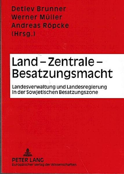 Land - Zentrale - Besatzungsmacht. Landesverwaltung und Landesregierung in der Sowjetischen Besatzungszone.