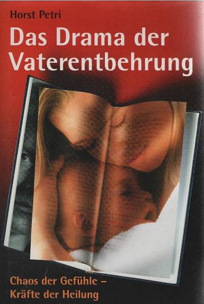 Das Drama der Vaterentbehrung : Chaos der Gefühle - Kräfte der Heilung.