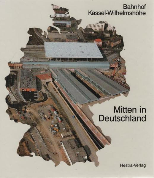 Mitten in Deutschland : Bahnhof Kassel-Wilhelmshöhe ; Geschichte - Planungen - Bau.
