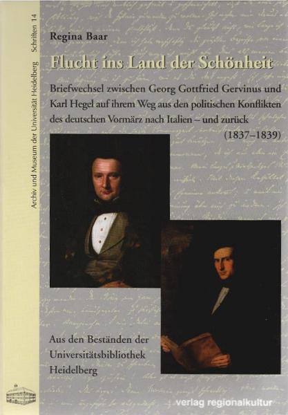 Flucht ins Land der Schönheit : Briefwechsel zwischen Georg Gottfried Gervinus und Karl Hegel auf ihrem Weg aus den politischen Konflikten des deutschen Vormärz nach Italien - und zurück (1837 - 1839) ; aus den Beständen der Universitätsbibliothek.