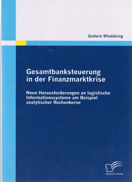 Gesamtbanksteuerung in der Finanzmarktkrise. Neue Herausforderungen an logistische Informationssysteme am Beispiel analytischer Rechenkerne.