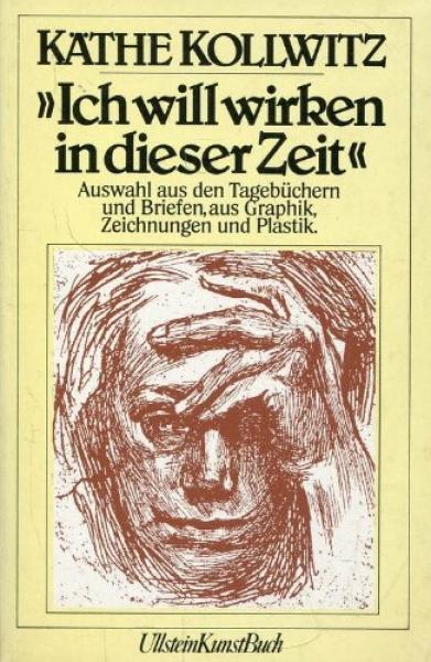 "Ich will wirken in dieser Zeit" : Ausw. aus d. Tagebüchern u. Briefen, aus Graphik, Zeichn. u. Plastik.