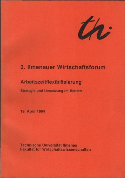 Arbeitszeitflexibilisierung : Strategie und Umsetzung im Betrieb ; 3. Ilmenauer Wirtschaftsforum, 19. April 1994