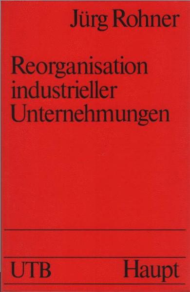 Reorganisation industrieller Unternehmungen : e. Lehr- u. Arbeitsbuch für Studenten u. Praktiker.