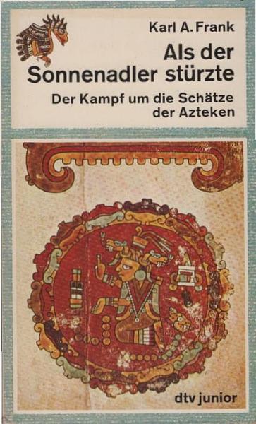 Als der Sonnenadler stürzte : d. Kampf um d. Schätze d. Azteken nach d. Bericht d. Hauptmanns Bernal Diaz del Castillo u. altmexikan. Bilderhandschriften.