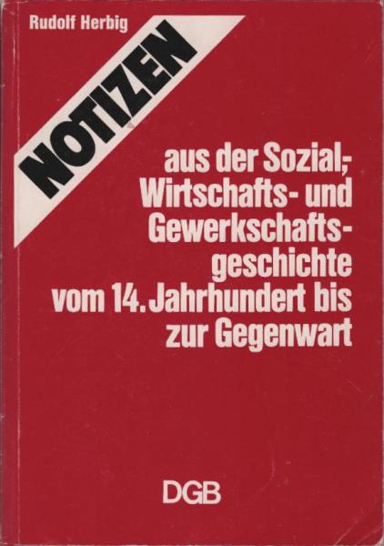 Notizen aus der Sozial-, Wirtschafts- und Gewerkschaftsgeschichte vom 14. [vierzehnten] Jahrhundert bis zur Gegenwart.