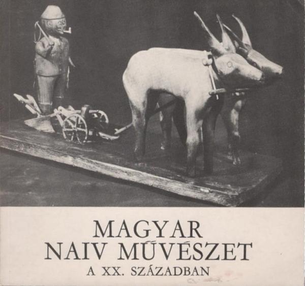 Magyar naiv muvészet a XX. században : Magyar Nemzeti Galéria, Budapest, 1972, Május - Június