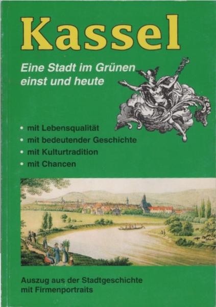 Kassel. Eine Stadt im Grünen einst und heute. Auszug aus der Stadtgeschichte mit Firmenportraits.