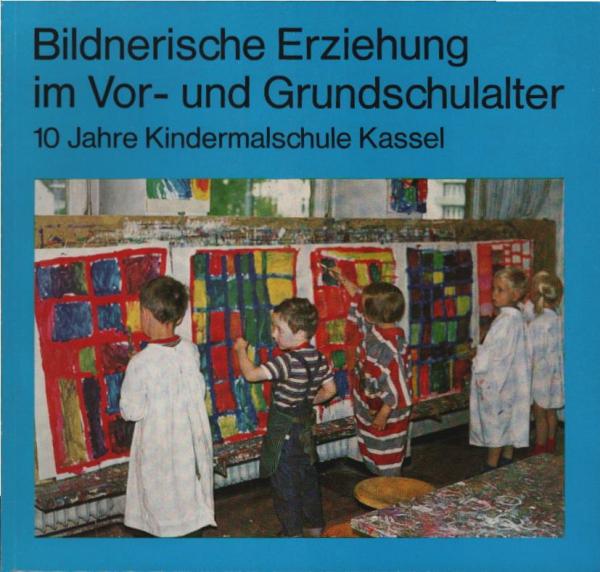 Bildnerische Erziehung im Vor- und Grundschulalter. 10 Jahre Kindermalschule Kassel.