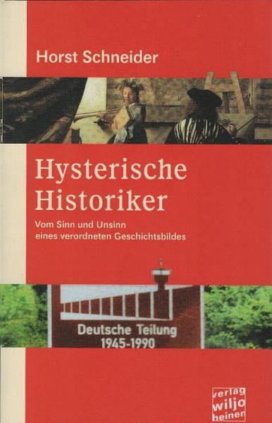 Hysterische Historiker : vom Sinn und Unsinn eines verordneten Geschichtsbildes ; eine Streitschrift wider bestimmte Totalitarismusforscher, DDRologen und Renegaten.