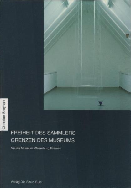 Freiheit des Sammlers - Grenzen des Museums : eine Studie am Beispiel des Neuen Museums Weserburg Bremen.