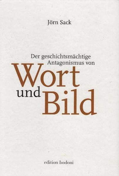 Der geschichtsmächtige Antagonismus von Wort und Bild. Ein Essay.