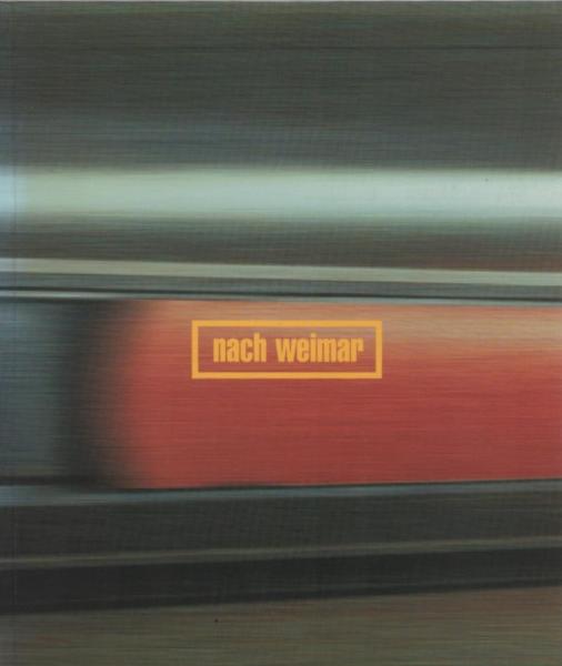 Nach Weimar : [anlässlich der Ausstellung Nach Weimar im teilrenovierten ehemaligen Thüringischen Landesmuseum ab 1.1.1999 Neues Museum Weimar, im Schlossmuseum der Kunstsammlungen zu Weimar sowie im Stadtraum Weimar ; vom 23. Juni - 28. Juli 1996].