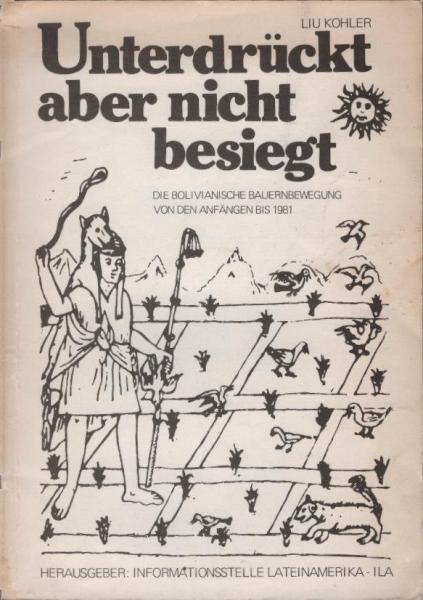 Unterdrückt aber nicht besiegt : d. bolivian. Bauernbewegung von d. Anfängen bis 1981.