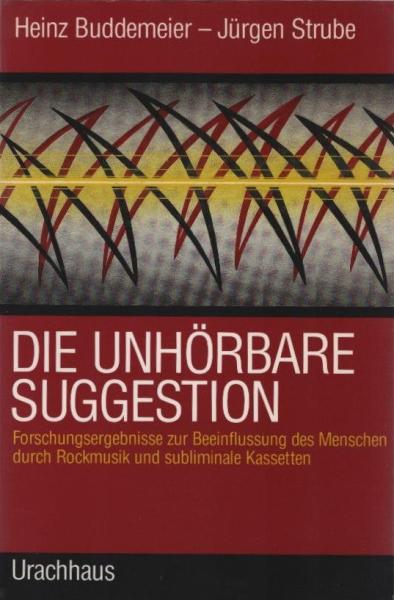 Die unhörbare Suggestion : Forschungsergebnisse zur Beeinflussung des Menschen durch Rockmusik und subliminale Kassetten.