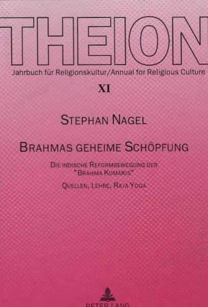 Brahmas geheime Schöpfung. Die indische Reformbewegung der "Brahma Kumaris". Quellen, Lehre, Raja Yoga.