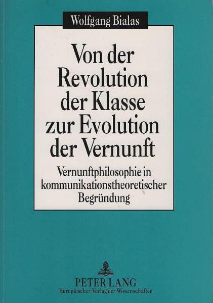 Von der Revolution der Klasse zur Evolution der Vernunft : Vernunftphilosophie in kommunikationstheoretischer Begründung.
