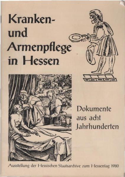 Kranken- und Armenpflege in Hessen : Dokumente aus 8 Jh. ; Ausstellung d. Hess. Staatsarchive zum Hessentag 1980.