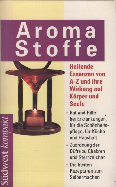 Aromastoffe : heilende Essenzen von A - Z und ihre Wirkung auf Körper und Seele ; Rat und Hilfe bei Erkrankungen, für die Schönheitspflege, für Küche und Haushalt ; Zuordnung der Düfte zu Chakren und Sternzeichen ; die besten Rezepturen zum Selbermachen.