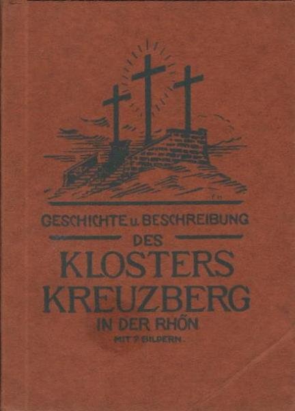 Geschichte und Beschreibung des Klosters Kreuzberg in der Rhön : In Anlehng an d. Beschreibg d. Kreuzberges von Dr. theol. et phil. P. Parthenius Minges.