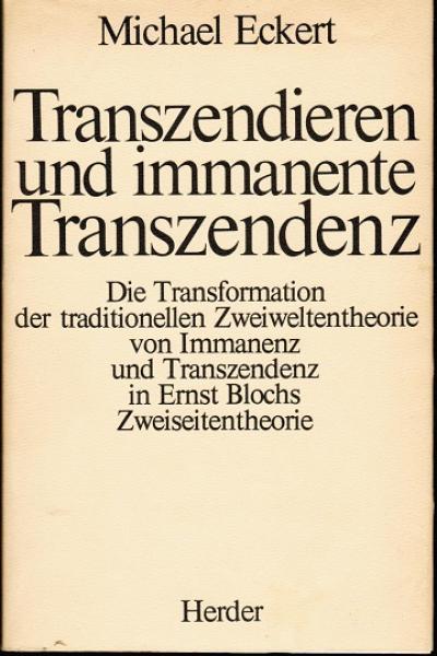 Transzendieren und immanente Transzendenz. Die Transformation der traditionellen Zweiweltentheorie von Transzendenz und Immanenz in Ernst Blochs Zweiseitentheorie.