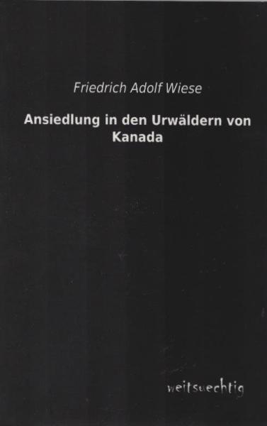 Ansiedlung in den Urwäldern von Canada. Ein Wegweiser für Auswanderer nach Amerkika von einer Emigrantin