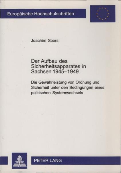 Der Aufbau des Sicherheitsapparates in Sachsen 1945 -1949 : die Gewährleistung von Ordnung und Sicherheit unter den Bedingungen eines politischen Systemwechsels.
