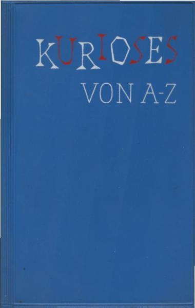 Kurioses von A bis Z : Eine Sammlung verblüffender, komischer, lächerlicher u. tiefsinniger Tatsachen u. Begebenheiten aus Vergangenheit u. Gegenwart.