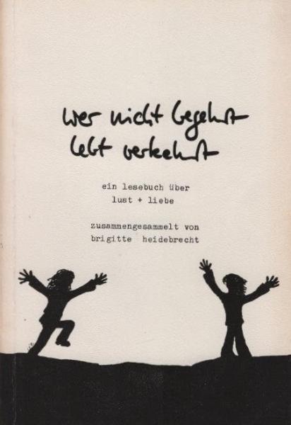 Wer nicht begehrt, lebt verkehrt : e. Lesebuch über Lust & Liebe.