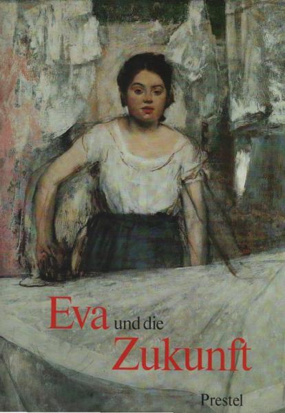 Eva und die Zukunft : d. Bild d. Frau seit d. Franz. Revolution ; [anlässl. d. Ausstellung Eva u.d. Zukunft in d. Hamburger Kunsthalle, 11. Juli - 14. September 1986].