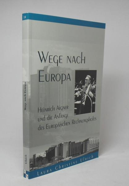 Wege nach Europa : Heinrich Aigner und die Anfänge des Europäischen Rechnungshofes.
