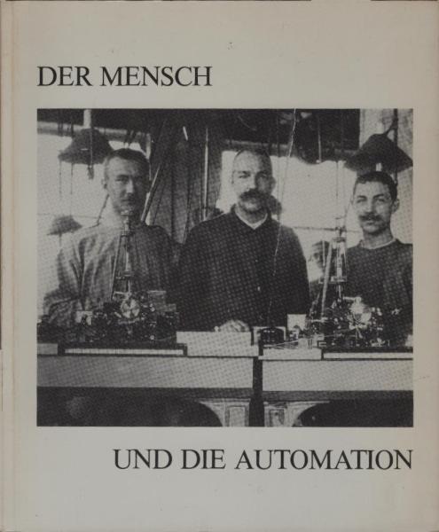Der Mensch und die Automation historische Aspekte ; Ausstellung in der Fabrikhalle Osloer Str. 12, vom 12. Oktober bis 14. Dezember 1984