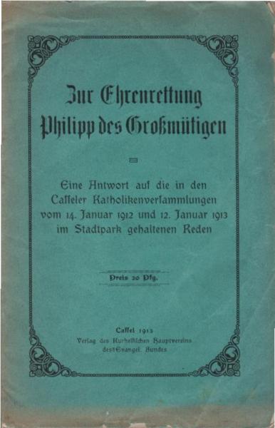 Zur Ehrenrettung Philipp des Großmütigen : eine Antwort auf die in den Casseler katholikenversammlungen vom 14. Januar 1912 und 12. Januar 1913 im Stadtpark gehaltenen Reden.