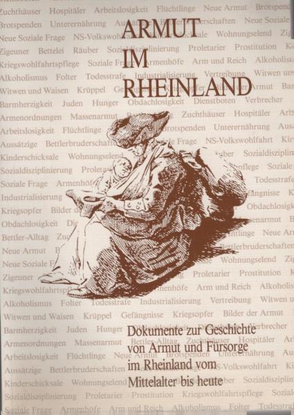 Armut im Rheinland : Dokumente zur Geschichte von Armut und Fürsorge im Rheinland vom Mittelalter bis heute.