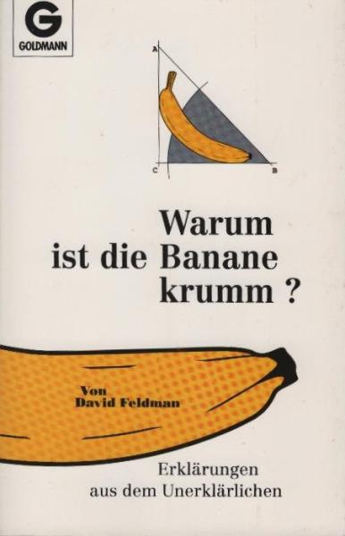 Warum ist die Banane krumm? : Erklärungen aus dem Unerklärlichen.