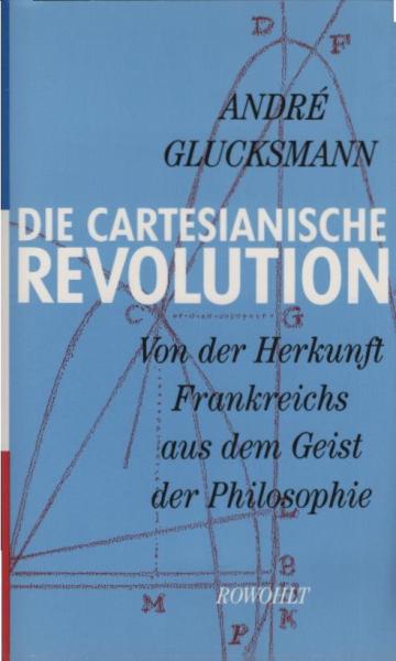 Die cartesianische Revolution : von der Herkunft Frankreichs aus dem Geist der Philosophie.