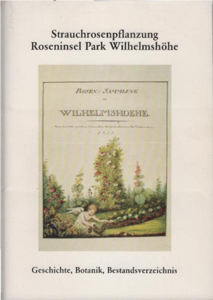 Die Rosensammlung zu Wilhelmshöhe : eine gepflanzte Geschichte der Strauchrosen, von der Wildrose über ihre Gartenformen zu den heutigen dauerblühenden Züchtungen.
