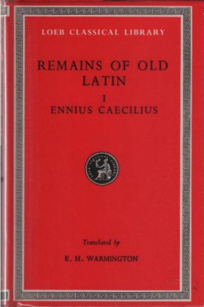Remains of old Latin : in four volumes. 1, Ennius and Caecilius