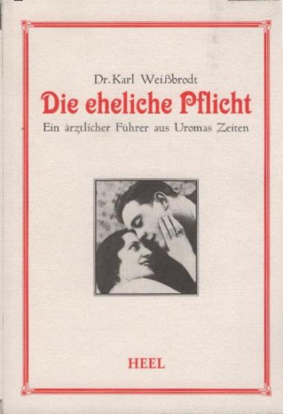 Die eheliche Pflicht : ein ärztlicher Führer zu heilsamem Verständnis und notwendigem Wissen im ehelichen Leben ; [ein ärztlicher Führer aus Uromas Zeiten].