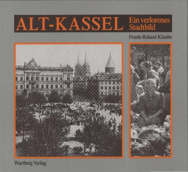 Alt-Kassel : ein verlorenes Stadtbild ; historische Photographien.