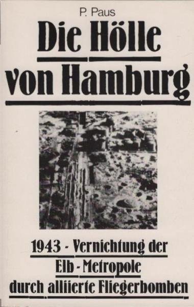 Die Hölle von Hamburg : 1943 - Vernichtung d. Elb-Metropole durch alliierte Fliegerbomben.