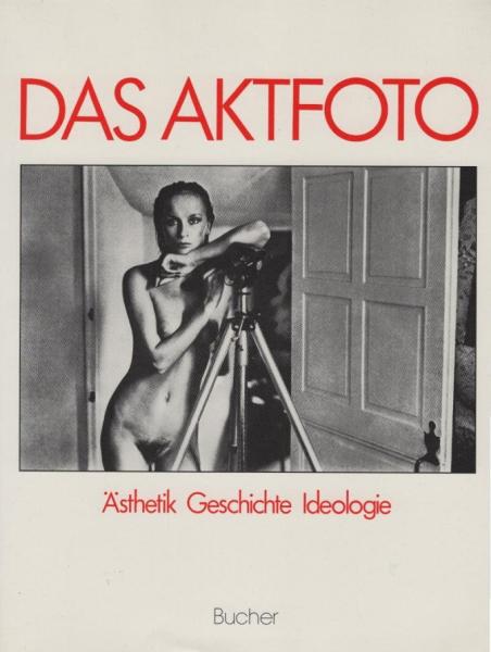 Das Aktfoto : Ansichten vom Körper im fotograf. Zeitalter ; Ästhetik, Geschichte, Ideologie.