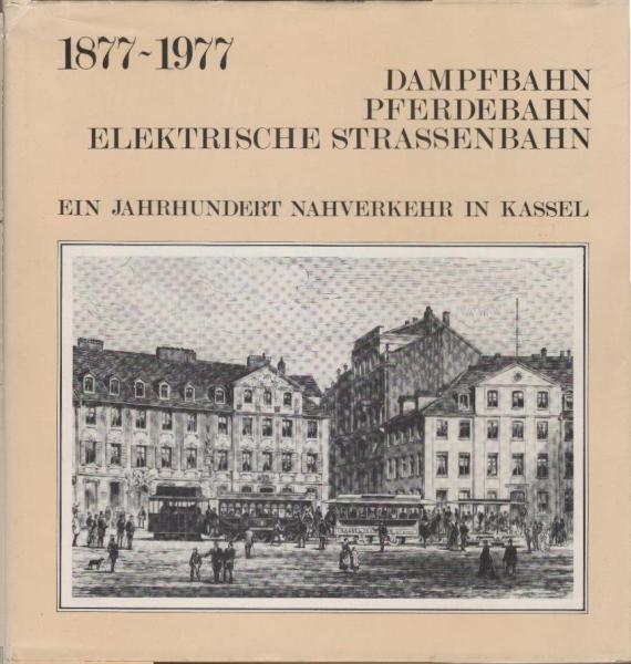 1877-1977. Dampfbahn - Pferdebahn - elektrische Straßenbahn. Ein Jahrhundert Nahverkehr in Kassel