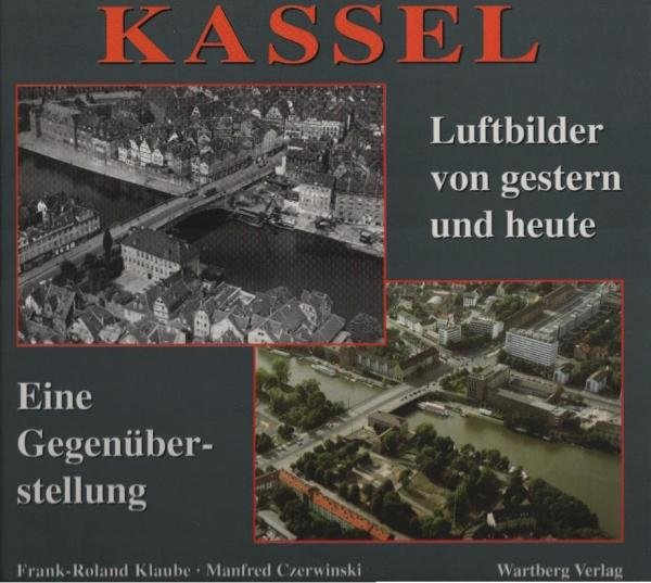 Kassel : Luftbilder von gestern und heute ; eine Gegenüberstellung.