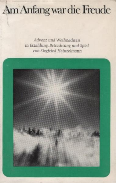 Am Anfang war die Freude : Weihnachtl. Betrachtungen u. Geschichten, ein Brief u.d. Weihnachtsspiel Immer werden wir's erzählen.