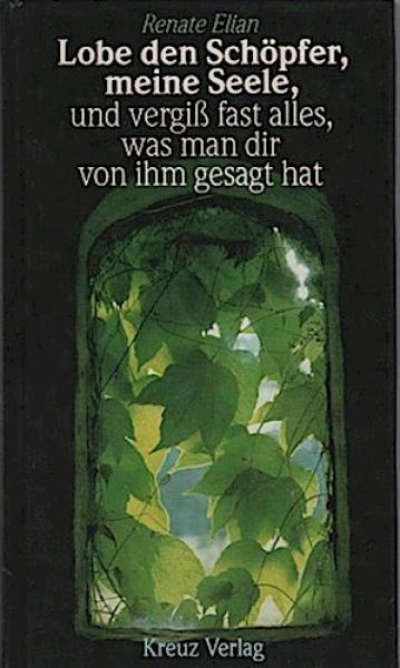 Lobe den Schöpfer, meine Seele, und vergiss fast alles, was man dir von ihm gesagt hat.